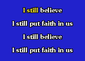 I still believe
I still put faith in us
I still believe

lstill put faith in us
