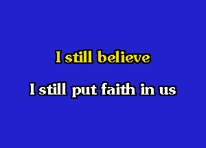 Istill believe

lstill put faith in us