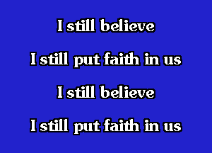 I still believe
I still put faith in us
I still believe

lstill put faith in us