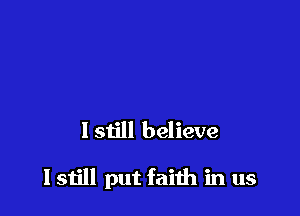 Istill believe

I still put faith in us