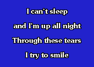 I can't sleep
and I'm up all night
Through thaw tears

I try to smile