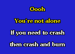 Oooh
You're not alone
If you need to crash

men crash and bum