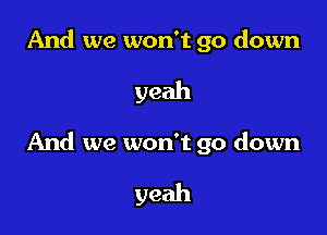 And we won't go down

yeah

And we won't go down

yeah