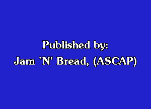 Published by

Jam N' Bread, (ASCAP)
