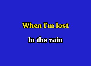 When I'm lost

In the rain