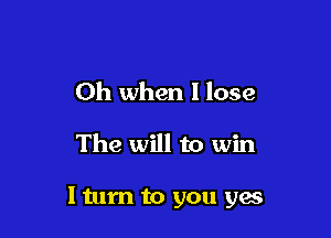 Oh when I lose

The will to win

1mm to you gas