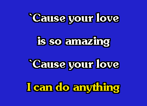 Cause your love
is so amazing

Cause your love

I can do anything