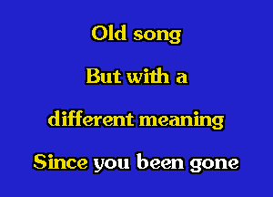 Old song

But with a

different meaning

Since you been gone