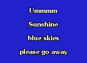 Ummmm
Sunshine

blue skies

please go away