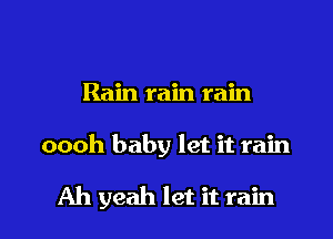 Rain rain rain

oooh baby let it rain

Ah yeah let it rain