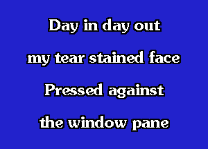 Day in day out
my tear stained face
Pressed against

1119 window pane
