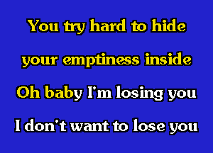 You try hard to hide
your emptiness inside
Oh baby I'm losing you

I don't want to lose you