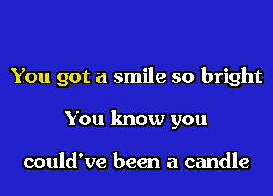 You got a smile so bright

You know you

could've been a candle