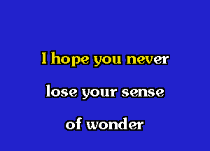 I hope you never

lose your sense

of wonder