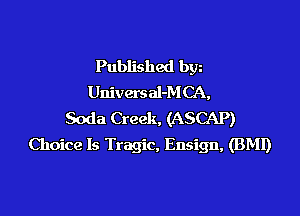 Published bgn
Universal-M CA,

Soda Creek, (ASCAP)
Choice Is Tragic, Ensign, (BMI)