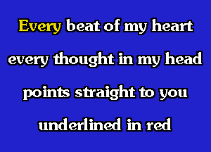 Every beat of my heart
every thought in my head
points straight to you
underlined in red