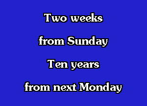 Two weeks
from Sunday

Ten years

from next Monday