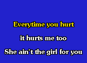 Everytime you hurt

it hurts me too

She ain't the girl for you