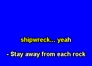 shipwreck... yeah

- Stay away from each rock