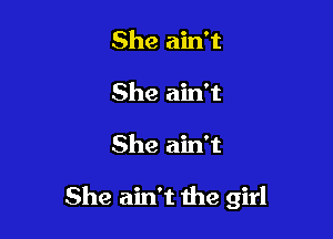 She ain't
She ain't

She ain't

She ain't the girl