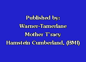 Published hm
Wamer-Tamerlane

Mother Tracy
Hamstein Cumberland, (BMI)