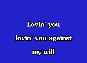 Lovin' you

lovin' you against

my will