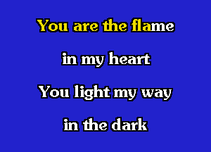 You are 1119 flame

in my heart

You light my way

in the dark
