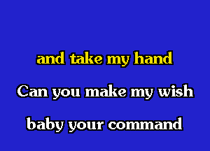 and take my hand
Can you make my wish

baby your command