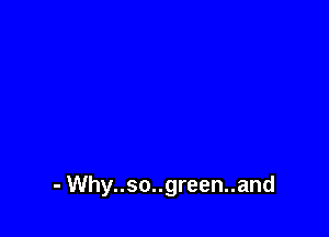 - Why..so..green..and