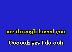 me through I need you

Oooooh yes I do ooh