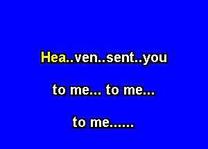 Hea..ven..sent..you

to me... to me...

to me ......