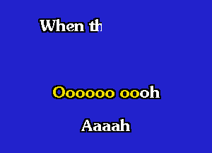 Oooooo oooh

Aaaah