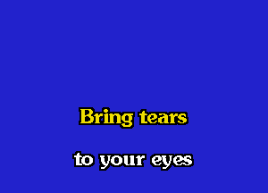 Bring tears

to your cyan