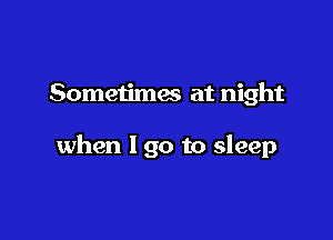 Sometimes at night

when 190 to sleep