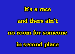 It's a race
and there ain't

no room for someone

in second place