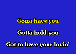 Gotta have you

Gotta hold you

Got to have your lovin'
