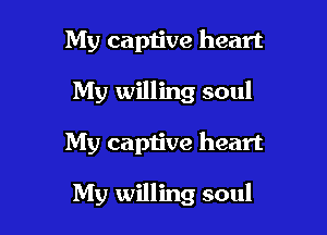 My captive heart
My willing soul

My captive heart

My willing soul