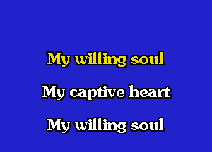 My willing soul

My captive heart

My willing soul
