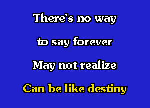 There's no way
to say forever

May not realize

Can be like deminy