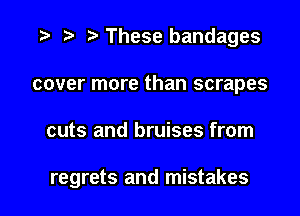 r) These bandages
cover more than scrapes

cuts and bruises from

regrets and mistakes
