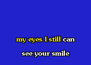 my eyes lstill can

see your smile