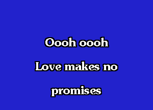 Oooh oooh

Love makes no

promises