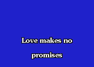 Love makes no

promises