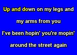 Up and down on my legs and
my arms from you
We been hopin' you're mopin'

around the street again