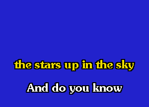 the stars up in the sky

And do you know