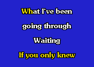 What I've been
going through

Waiting

If you only knew