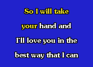 So I will take

your hand and

I'll love you in the

best way that I can