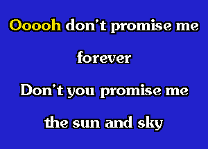 Ooooh don't promise me
forever

Don't you promise me

the sun and sky