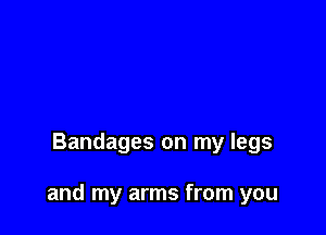 Bandages on my legs

and my arms from you