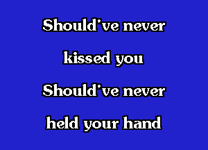 Should've never
kissed you

Should've never

held your hand